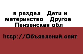  в раздел : Дети и материнство » Другое . Пензенская обл.